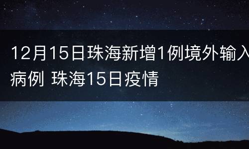 12月15日珠海新增1例境外输入病例 珠海15日疫情