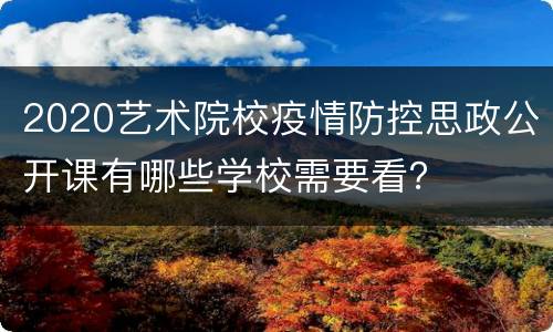 2020艺术院校疫情防控思政公开课有哪些学校需要看？