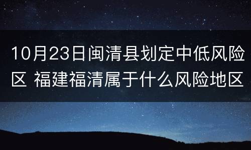 10月23日闽清县划定中低风险区 福建福清属于什么风险地区