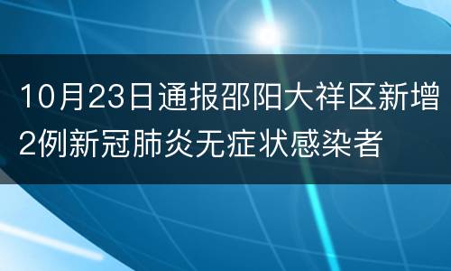 10月23日通报邵阳大祥区新增2例新冠肺炎无症状感染者