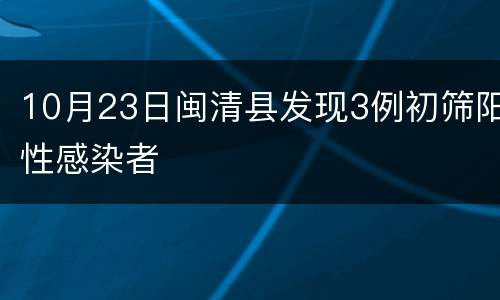 10月23日闽清县发现3例初筛阳性感染者