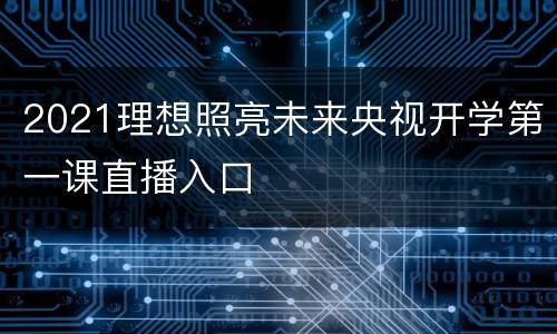 2021理想照亮未来央视开学第一课直播入口
