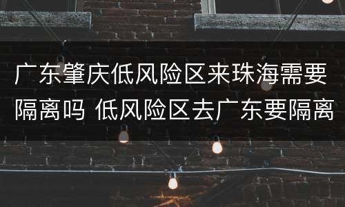 广东肇庆低风险区来珠海需要隔离吗 低风险区去广东要隔离吗?