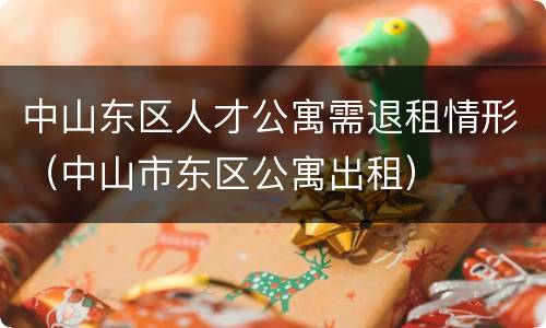 中山东区人才公寓需退租情形（中山市东区公寓出租）