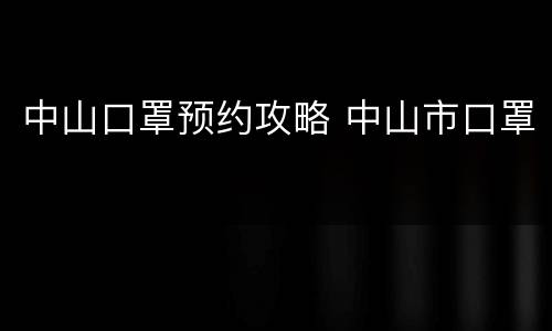 中山口罩预约攻略 中山市口罩