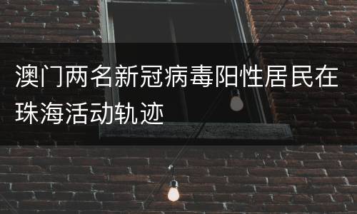 澳门两名新冠病毒阳性居民在珠海活动轨迹