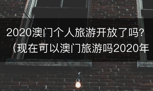 2020澳门个人旅游开放了吗？（现在可以澳门旅游吗2020年5月）