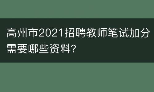高州市2021招聘教师笔试加分需要哪些资料？