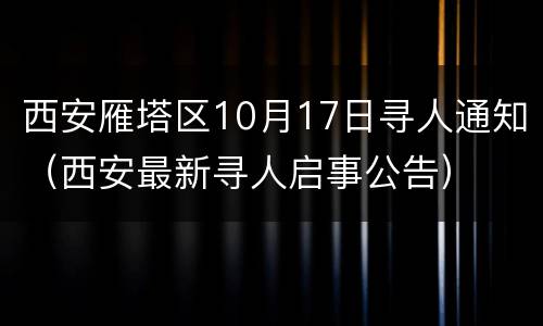 西安雁塔区10月17日寻人通知（西安最新寻人启事公告）