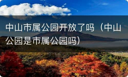 中山市属公园开放了吗（中山公园是市属公园吗）