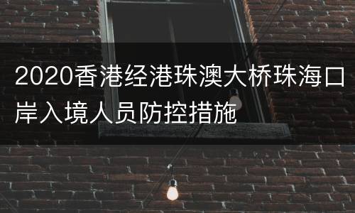 2020香港经港珠澳大桥珠海口岸入境人员防控措施