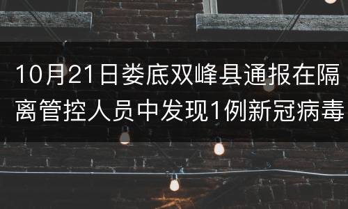 10月21日娄底双峰县通报在隔离管控人员中发现1例新冠病毒无症状感染者