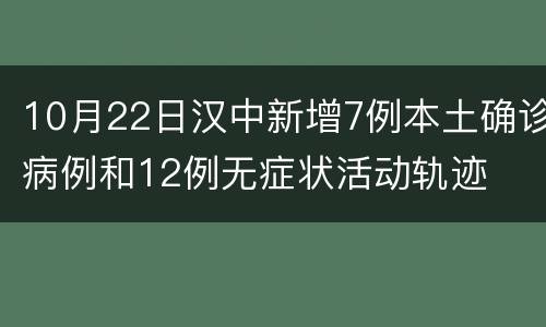 10月22日汉中新增7例本土确诊病例和12例无症状活动轨迹