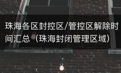 珠海各区封控区/管控区解除时间汇总（珠海封闭管理区域）