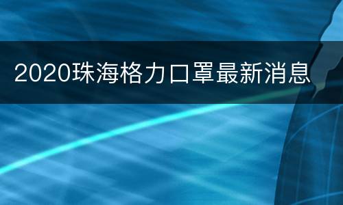 2020珠海格力口罩最新消息