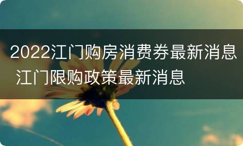 2022江门购房消费券最新消息 江门限购政策最新消息