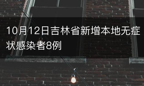 10月12日吉林省新增本地无症状感染者8例