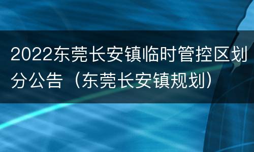 2022东莞长安镇临时管控区划分公告（东莞长安镇规划）