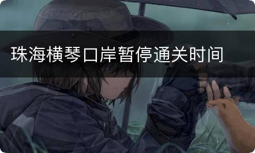 珠海横琴口岸暂停通关时间