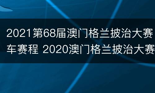 2021第68届澳门格兰披治大赛车赛程 2020澳门格兰披治大赛参赛车手