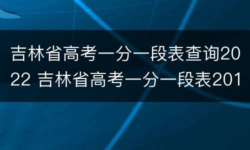吉林省高考一分一段表查询2022 吉林省高考一分一段表2018