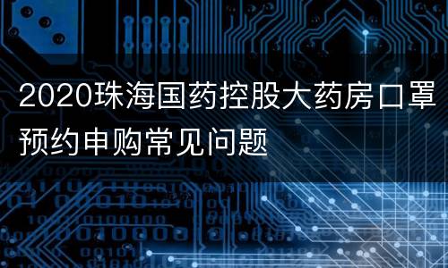 2020珠海国药控股大药房口罩预约申购常见问题