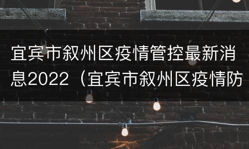 宜宾市叙州区疫情管控最新消息2022（宜宾市叙州区疫情防控）