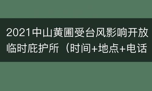 2021中山黄圃受台风影响开放临时庇护所（时间+地点+电话）