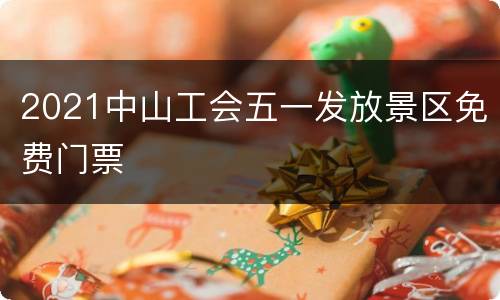 2021中山工会五一发放景区免费门票