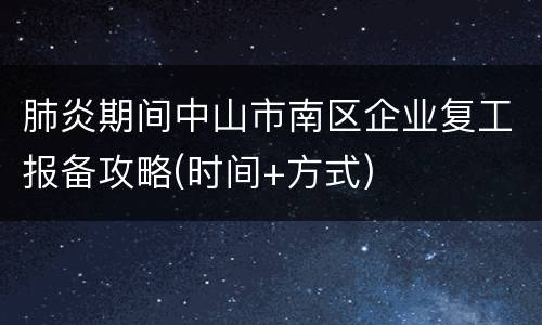 肺炎期间中山市南区企业复工报备攻略(时间+方式)