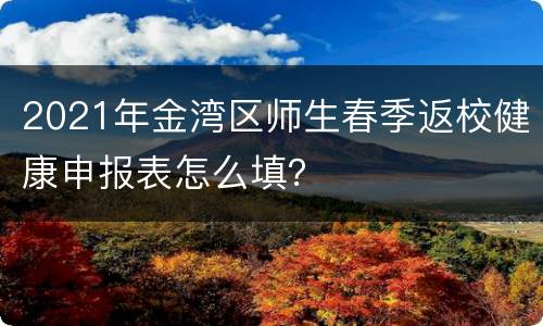 2021年金湾区师生春季返校健康申报表怎么填？