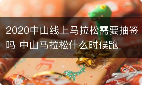 2020中山线上马拉松需要抽签吗 中山马拉松什么时候跑