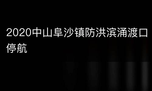 2020中山阜沙镇防洪滨涌渡口停航