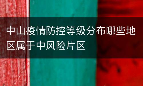 中山疫情防控等级分布哪些地区属于中风险片区
