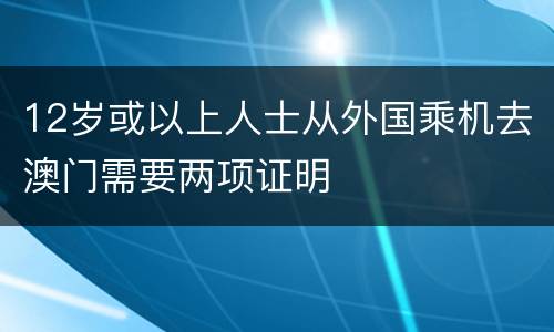 12岁或以上人士从外国乘机去澳门需要两项证明