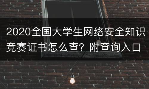 2020全国大学生网络安全知识竞赛证书怎么查？附查询入口