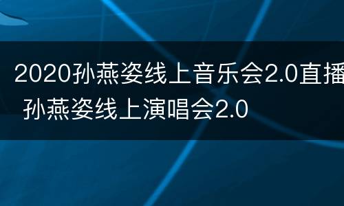 2020孙燕姿线上音乐会2.0直播 孙燕姿线上演唱会2.0