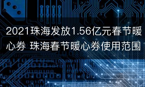 2021珠海发放1.56亿元春节暖心券 珠海春节暖心券使用范围