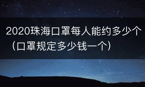 2020珠海口罩每人能约多少个（口罩规定多少钱一个）