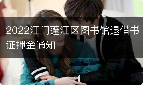 2022江门蓬江区图书馆退借书证押金通知