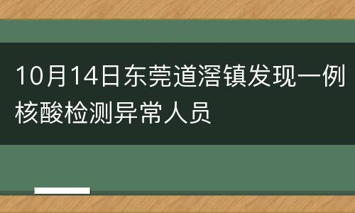 10月14日东莞道滘镇发现一例核酸检测异常人员