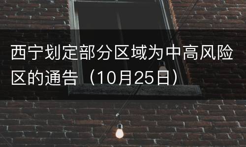 西宁划定部分区域为中高风险区的通告（10月25日）