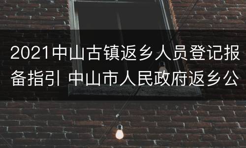 2021中山古镇返乡人员登记报备指引 中山市人民政府返乡公告