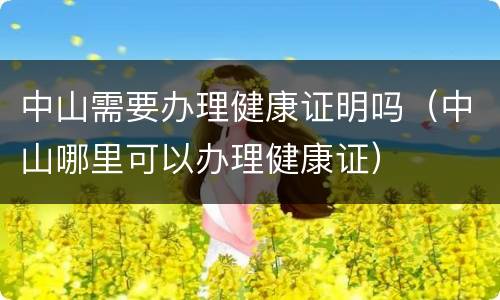 中山需要办理健康证明吗（中山哪里可以办理健康证）