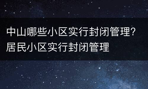 中山哪些小区实行封闭管理? 居民小区实行封闭管理
