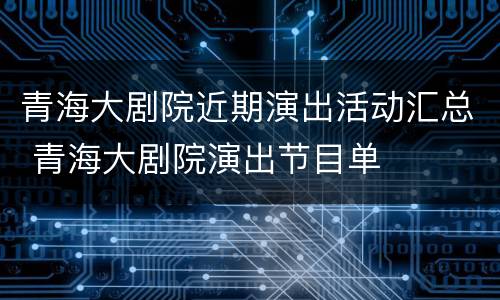 青海大剧院近期演出活动汇总 青海大剧院演出节目单