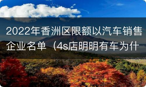 2022年香洲区限额以汽车销售企业名单（4s店明明有车为什么还要等）