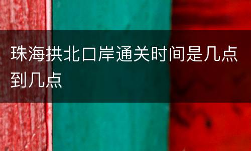 珠海拱北口岸通关时间是几点到几点