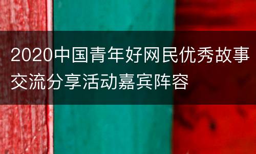 2020中国青年好网民优秀故事交流分享活动嘉宾阵容