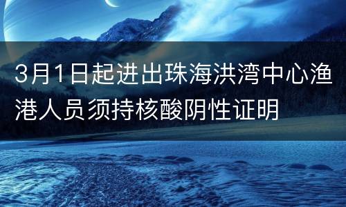 3月1日起进出珠海洪湾中心渔港人员须持核酸阴性证明